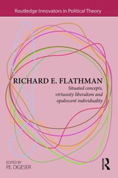 Hardcover Richard E. Flathman: Situated Concepts, Virtuosity Liberalism and Opalescent Individuality Book