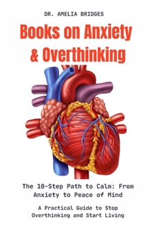 Books on Anxiety and Overthinking:The 10-Step Path to Calm: From Anxiety to Peace of Mind: A Practical Guide to Stop Overthinking and Start Living