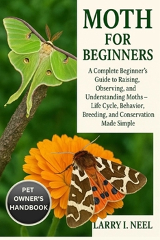 MOTH FOR BEGINNERS: A Complete Beginner’s Guide to Raising, Observing, and Understanding Moths – Life Cycle, Behavior, Breeding, and Conservation Made Simple.
