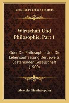 Paperback Wirtschaft Und Philosophie, Part 1: Oder Die Philosophie Und Die Lebensauffassung Der Jeweils Bestehenden Gesellschaft (1900) [German] Book