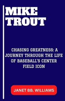 Mike Trout: "Chasing Greatness: A Journey Through the Life of Baseball's Center Field Icon"