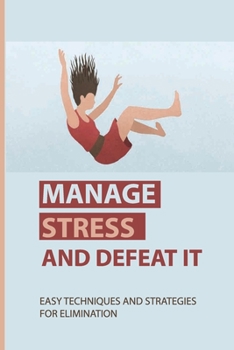 Paperback Manage Stress And Defeat It: Easy Techniques And Strategies For Elimination: Stress Definition Book