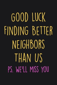 Paperback Good Luck Finding Better Neighbors Than Us: Blank Lined Notebook For Women & Men, Perfect Journal For Notes Taking, Neighbor Moving Gift. Book