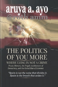 THE POLITICS OF YOU MORE — WHERE LYING IS NOT A CRIME: Power, Memory, the Fragile Architecture of Democracy, and the Global Rise of Extremes