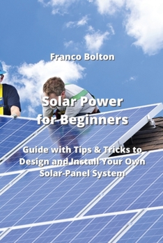 Paperback Solar Power for Beginners: Guide with Tips & Tricks to Design and Install Your Own Solar-Panel System Book