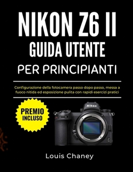 NIKON Z6 II GUIDA UTENTE PER PRINCIPIANTI: Configurazione della fotocamera passo dopo passo, messa a fuoco nitida ed esposizione pulita con rapidi esercizi pratici (Italian Edition)