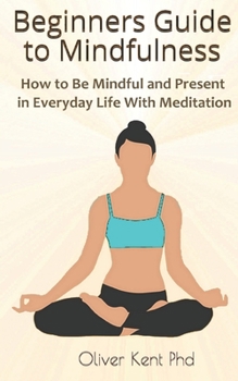 Paperback Beginners Guide to Mindfulness: How to Be Mindful and Present in Everyday Life With Meditation Book