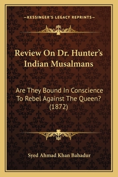 Paperback Review On Dr. Hunter's Indian Musalmans: Are They Bound In Conscience To Rebel Against The Queen? (1872) Book