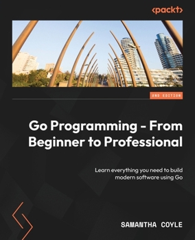 Paperback Go Programming - From Beginner to Professional - Second Edition: Learn everything you need to build modern software using Go Book