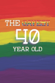 40th Birthday Journal: Lined Journal / Notebook - Pride Themed 40th Birthday Gift - Fun And Practical Alternative to a Card - LGBT 40 Years Old Gift for Gay Men - The Gayest 40 Year Old