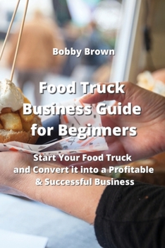 Paperback Food Truck Business Guide for Beginners: Start Your Food Truck and Convert it into a Profitable & Successful business Book