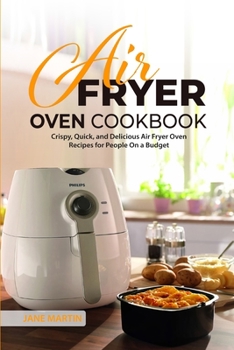 Air Fryer Oven Cookbook: Crispy, Quick, and Delicious Air Fryer Oven Recipes for People On a Budget