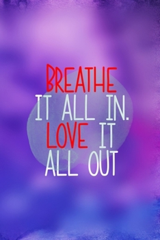 Breathe It All In. Love It All Out: All Purpose 6x9 Blank Lined Notebook Journal Way Better Than A Card Trendy Unique Gift Purple And Blue Equality