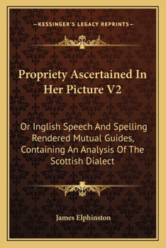 Propriety Ascertained in Her Picture; Or, Inglish Speech and Spelling Rendered Mutual Guides, Volume 2