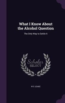 Hardcover What I Know About the Alcohol Question: The Only Way to Settle It Book
