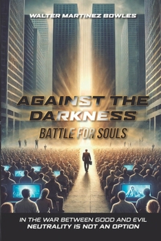 AGAINST THE DARKNESS: BATTLE FOR SOULS: IN THE WAR BETWEEN GOOD AND EVIL NEUTRALITY IS NOT AN OPTION