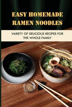 Paperback Easy Homemade Ramen Noodles: Variety Of Delicious Recipes For The Whole Family: How To Make Ramen Noodles From Scratch Book