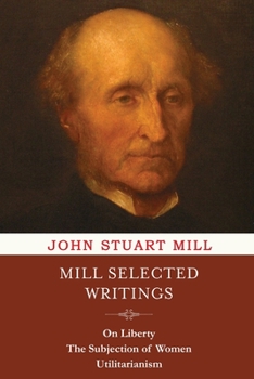 Mill Selected Writings: On Liberty, The Subjection of Women and Utilitarianism