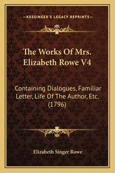 Paperback The Works Of Mrs. Elizabeth Rowe V4: Containing Dialogues, Familiar Letter, Life Of The Author, Etc. (1796) Book