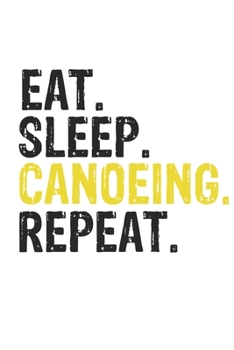 Eat Sleep Canoeing Repeat Best Gift for Canoeing Fans Notebook A beautiful: Lined Notebook / Journal Gift, Canoeing Cool quote, 120 Pages, 6 x 9 ... Journal, Canoeing Diary, Diary to Write, w