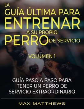 Paperback La Guia Ultima Para Entrenar A Su Propio Perro De Servicio: Volumen 1 Guia Paso A Paso Para Tener Un Perro De Servicio Extraordinario [Spanish] Book