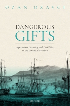 Hardcover Dangerous Gifts: Imperialism, Security, and Civil Wars in the Levant, 1798-1864 Book