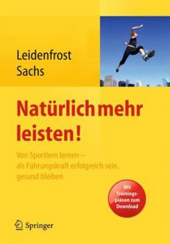 Naturlich Mehr Leisten!: Von Sportlern Lernen - ALS Fuhrungskraft Erfolgreich Sein, Gesund Bleiben