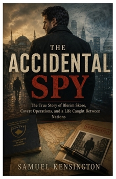 THE ACCIDENTAL SPY: The True Story of Blerim Skoro, Covert Operations, and a Life Caught Between Nations