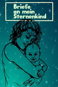 Briefe an Mein Sternenkind : Tagebuch F?r Eltern Nach Fehlgeburt Oder Stille Geburt (Baby-Album, Erinnerungsbuch) - Sternenkind Notizbuch