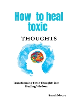 Paperback How to heal toxic thoughts: Transforming Toxic Thoughts into Healing Wisdom Book