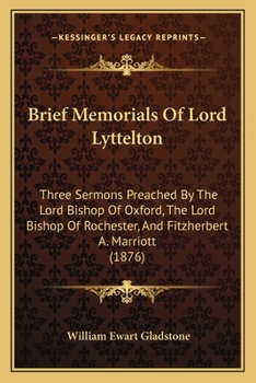 Brief Memorials Of Lord Lyttelton: Three Sermons Preached By The Lord Bishop Of Oxford, The Lord Bishop Of Rochester, And Fitzherbert A. Marriott