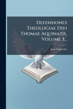 Defensiones Theologiae Divi Thomae Aquinatis, Volume 3... (Latin Edition)