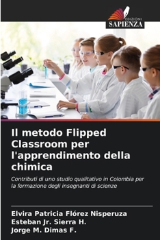 Il metodo Flipped Classroom per l'apprendimento della chimica: Contributi di uno studio qualitativo in Colombia per la formazione degli insegnanti di scienze (Italian Edition)