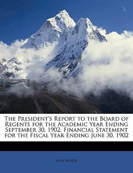 Paperback The President's Report to the Board of Regents for the Academic Year Ending September 30, 1902, Financial Statement for the Fiscal Year Ending June 30 Book