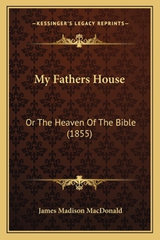 Paperback My Fathers House: Or The Heaven Of The Bible (1855) Book