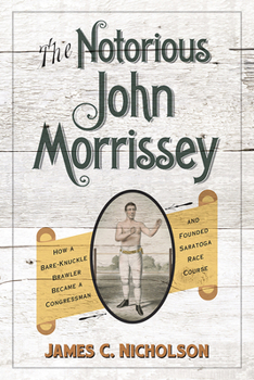 The Notorious John Morrissey: How a Bare-Knuckle Brawler Became a Congressman and Founded Saratoga Race Course - Book  of the Horses in History