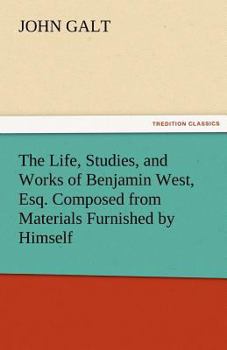 Paperback The Life, Studies, and Works of Benjamin West, Esq. Composed from Materials Furnished by Himself Book