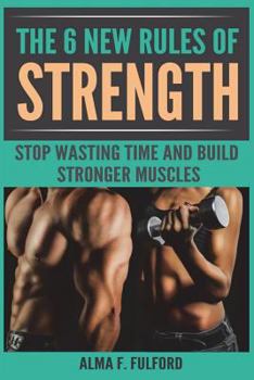 Paperback The 6 New Rules of Strength: Stop Wasting Time and Build Stronger Muscles Book