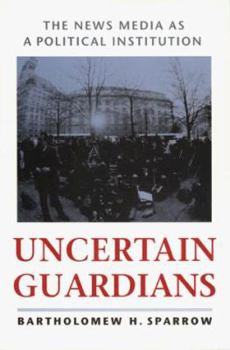 Uncertain Guardians: The News Media as a Political Institution (Interpreting American Politics) - Book  of the Interpreting American Politics