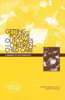 Paperback Getting to Positive Outcomes for Children in Child Care: A Summary of Two Workshops Book
