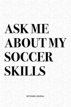 Ask Me About My Soccer Skills: A 6x9 Inch Diary Notebook Journal With A Bold Text Font Slogan On A Matte Cover and 120 Blank Lined Pages Makes A Great Alternative To A Card
