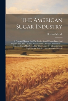 Paperback The American Sugar Industry: A Practical Manual On The Production Of Sugar Beets And Sugar Cane, And On The Manufacture Of Sugar Therefrom ... Cons Book