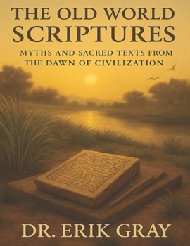 The Old World Scriptures: Myths and Sacred Texts from the Dawn of Civilization