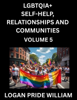 LGBTQIA+ Self-Help, Relationships and Communities (Part 5)- Lesbian, Gay, Bisexual, Love, Romance, Sex, Respect, and Action, A Guide to Supporting ... to Advocacy for Queer Equality Rights