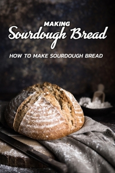 Paperback Making Sourdough Bread: How to Make Sourdough Bread: Make an Absolutely Delicious Sourdough Bread Recipe Book