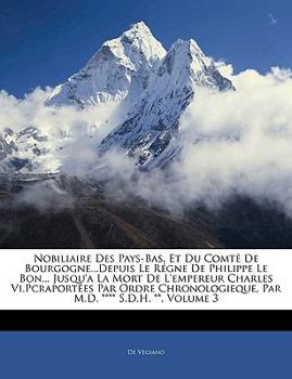Nobiliaire Des Pays-Bas, Et Du Comté De Bourgogne...Depuis Le Régne De Philippe Le Bon... Jusqu'a La Mort De L'empereur Charles Vi.Pcraportées Par ... **** S.D.H. **, Volume 3