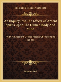 An Inquiry into the Effects of Ardent Spirits upon the Human Body and Mind, with an Account of the Means of Preventing, and of the Remedies for Curing Them