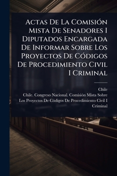 Actas De La ComisiÃ3n Mista De Senadores I Diputados Encargada De Informar Sobre Los Proyectos De CÃ3digos De Procedimiento Civil I Criminal (Spanish Edition)