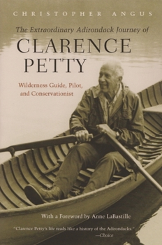 Paperback The Extraordinary Adirondack Journey of Clarence Petty: Wilderness Guide, Pilot, and Conservationist Book