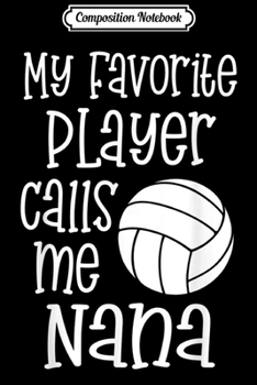 Composition Notebook: Nana Volleyball My favorite player calls me Nana gift  Journal/Notebook Blank Lined Ruled 6x9 100 Pages